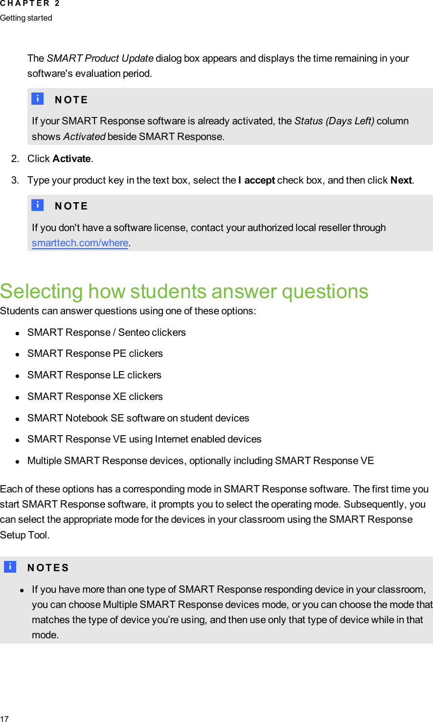 The SMARTProduct Update dialog box appears and displays the time remaining in yoursoftware&apos;s evaluation period.N N O T EIf your SMART Response software is already activated, the Status (Days Left) columnshows Activated beside SMART Response.2. Click Activate.3. Type your product key in the text box, select the I accept check box, and then click Next.N N O T EIf you don&apos;t have a software license, contact your authorized local reseller throughsmarttech.com/where.Selecting how students answer questionsStudents can answer questions using one of these options:lSMART Response / Senteo clickerslSMART Response PE clickerslSMART Response LE clickerslSMART Response XE clickerslSMARTNotebookSE software on student deviceslSMART Response VE using Internet enabled deviceslMultiple SMART Response devices, optionally including SMART Response VEEach of these options has a corresponding mode in SMART Response software. The first time youstart SMARTResponse software, it prompts you to select the operating mode. Subsequently, youcan select the appropriate mode for the devices in your classroom using the SMART ResponseSetup Tool.N N O T E SlIf you have more than one type of SMART Response responding device in your classroom,you can choose Multiple SMART Response devices mode, or you can choose the mode thatmatches the type of device you’re using, and then use only that type of device while in thatmode.C H A P T E R 2Getting started17