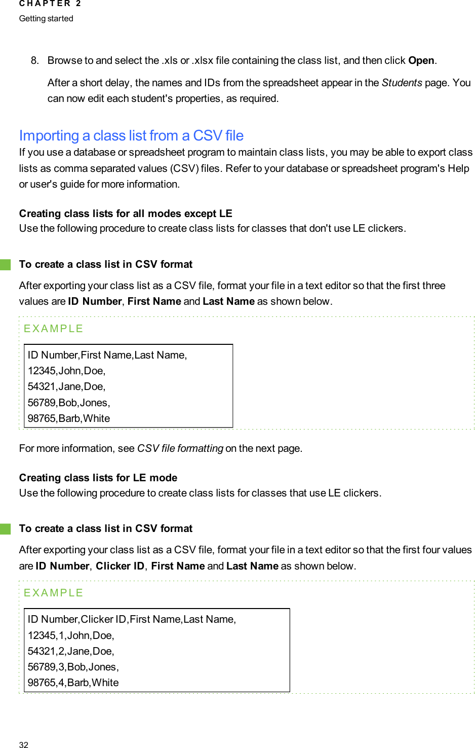 8. Browse to and select the .xls or .xlsx file containing the class list, and then click Open.After a short delay, the names and IDs from the spreadsheet appear in the Students page. Youcan now edit each student&apos;s properties, as required.Importing a class list from a CSV fileIf you use a database or spreadsheet program to maintain class lists, you may be able to export classlists as comma separated values (CSV) files. Refer to your database or spreadsheet program&apos;s Helpor user&apos;s guide for more information.Creating class lists for all modes except LEUse the following procedure to create class lists for classes that don&apos;t use LE clickers.gTo create a class list in CSV formatAfter exporting your class list as a CSV file, format your file in a text editor so that the first threevalues are ID Number,First Name and Last Name as shown below.EXAMPLEIDNumber,First Name,Last Name,12345,John,Doe,54321,Jane,Doe,56789,Bob,Jones,98765,Barb,WhiteFor more information, see CSV file formatting on the next page.Creating class lists for LE modeUse the following procedure to create class lists for classes that use LE clickers.gTo create a class list in CSV formatAfter exporting your class list as a CSV file, format your file in a text editor so that the first four valuesare ID Number,Clicker ID,First Name and Last Name as shown below.EXAMPLEIDNumber,Clicker ID,First Name,Last Name,12345,1,John,Doe,54321,2,Jane,Doe,56789,3,Bob,Jones,98765,4,Barb,WhiteC H A P T E R 2Getting started32