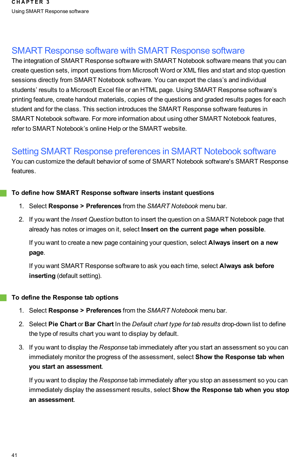 SMARTResponse software with SMARTResponse softwareThe integration of SMARTResponse software with SMARTNotebook software means that you cancreate question sets, import questions from Microsoft Word or XML files and start and stop questionsessions directly from SMARTNotebook software. You can export the class’s and individualstudents’ results to a Microsoft Excel file or an HTML page. Using SMART Response software’sprinting feature, create handout materials, copies of the questions and graded results pages for eachstudent and for the class. This section introduces the SMARTResponse software features inSMARTNotebook software. For more information about using other SMARTNotebook features,refer to SMART Notebook’s online Help or the SMART website.Setting SMART Response preferences in SMART Notebook softwareYou can customize the default behavior of some of SMART Notebook software&apos;s SMART Responsefeatures.gTo define how SMART Response software inserts instant questions1. Select Response &gt; Preferences from the SMART Notebook menu bar.2. If you want the Insert Question button to insert the question on a SMART Notebook page thatalready has notes or images on it, select Insert on the current page when possible.If you want to create a new page containing your question, select Always insert on a newpage.If you want SMART Response software to ask you each time, select Always ask beforeinserting (default setting).gTo define the Response tab options1. Select Response &gt; Preferences from the SMART Notebook menu bar.2. Select Pie Chart or Bar Chart In the Default chart type for tab results drop-down list to definethe type of results chart you want to display by default.3. If you want to display the Response tab immediately after you start an assessment so you canimmediately monitor the progress of the assessment, select Show the Response tab whenyou start an assessment.If you want to display the Response tab immediately after you stop an assessment so you canimmediately display the assessment results, select Show the Response tab when you stopan assessment.C H A P T E R 3Using SMARTResponse software41