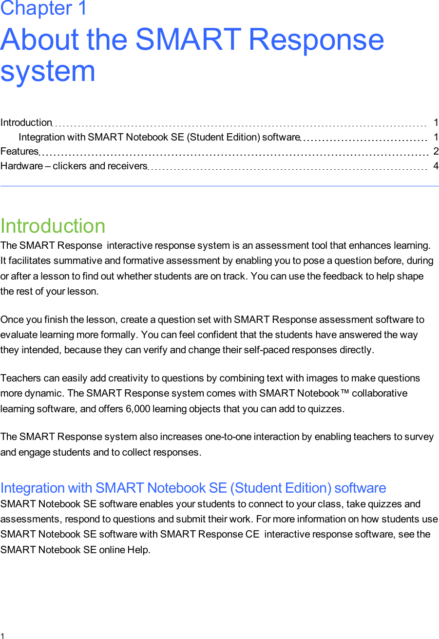 Chapter 1: About the SMARTResponsesystemIntroduction 1Integration with SMART Notebook SE (Student Edition) software 1Features 2Hardware – clickers and receivers 4IntroductionThe SMARTResponse interactive response system is an assessment tool that enhances learning.It facilitates summative and formative assessment by enabling you to pose a question before, duringor after a lesson to find out whether students are on track. You can use the feedback to help shapethe rest of your lesson.Once you finish the lesson, create a question set with SMART Response assessment software toevaluate learning more formally. You can feel confident that the students have answered the waythey intended, because they can verify and change their self-paced responses directly.Teachers can easily add creativity to questions by combining text with images to make questionsmore dynamic. The SMARTResponse system comes with SMARTNotebook™ collaborativelearning software, and offers 6,000 learning objects that you can add to quizzes.The SMARTResponse system also increases one-to-one interaction by enabling teachers to surveyand engage students and to collect responses.Integration with SMART Notebook SE (Student Edition) softwareSMARTNotebookSE software enables your students to connect to your class, take quizzes andassessments, respond to questions and submit their work. For more information on how students useSMARTNotebookSE software with SMARTResponseCE interactive response software, see theSMARTNotebookSE online Help.Chapter 11