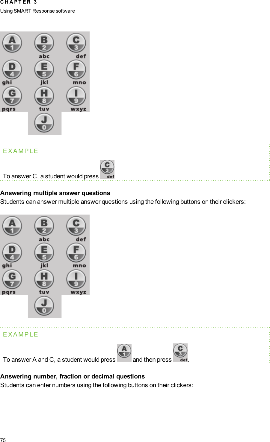 EXAMPLETo answer C, a student would pressAnswering multiple answer questionsStudents can answer multiple answer questions using the following buttons on their clickers:EXAMPLETo answer A and C, a student would press and then press .Answering number, fraction or decimal questionsStudents can enter numbers using the following buttons on their clickers:C H A P T E R 3Using SMARTResponse software75