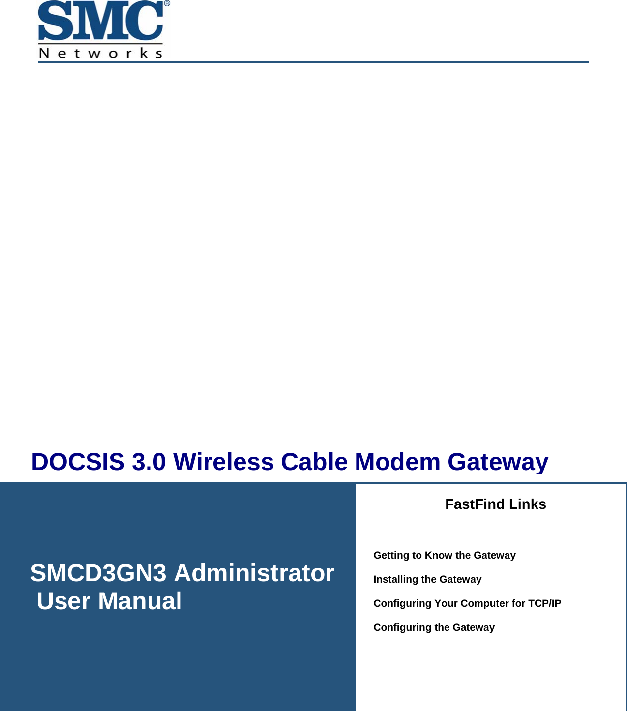         SMCD3GN3 Administrator User Manual  DOCSIS 3.0 Wireless Cable Modem GatewayFastFind Links  Getting to Know the Gateway Installing the Gateway Configuring Your Computer for TCP/IP Configuring the Gateway 