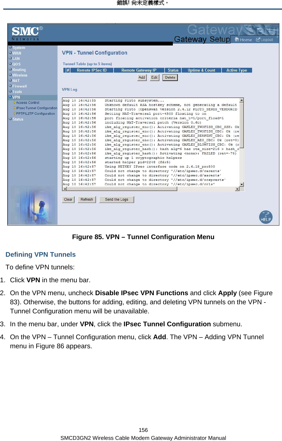 錯誤! 尚未定義樣式。 156 SMCD3GN2 Wireless Cable Modem Gateway Administrator Manual  Figure 85. VPN – Tunnel Configuration Menu Defining VPN Tunnels To define VPN tunnels: 1. Click VPN in the menu bar. 2.  On the VPN menu, uncheck Disable IPsec VPN Functions and click Apply (see Figure 83). Otherwise, the buttons for adding, editing, and deleting VPN tunnels on the VPN - Tunnel Configuration menu will be unavailable. 3.  In the menu bar, under VPN, click the IPsec Tunnel Configuration submenu. 4.  On the VPN – Tunnel Configuration menu, click Add. The VPN – Adding VPN Tunnel menu in Figure 86 appears. 