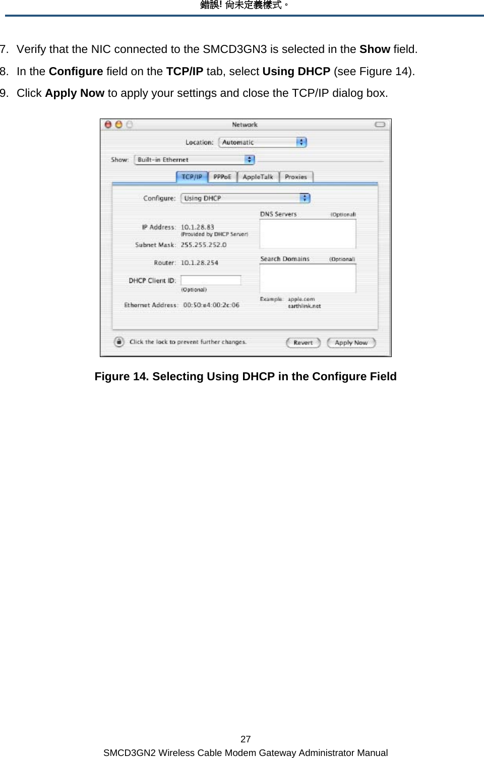 錯誤! 尚未定義樣式。 27 SMCD3GN2 Wireless Cable Modem Gateway Administrator Manual 7.  Verify that the NIC connected to the SMCD3GN3 is selected in the Show field. 8. In the Configure field on the TCP/IP tab, select Using DHCP (see Figure 14). 9. Click Apply Now to apply your settings and close the TCP/IP dialog box.  Figure 14. Selecting Using DHCP in the Configure Field     