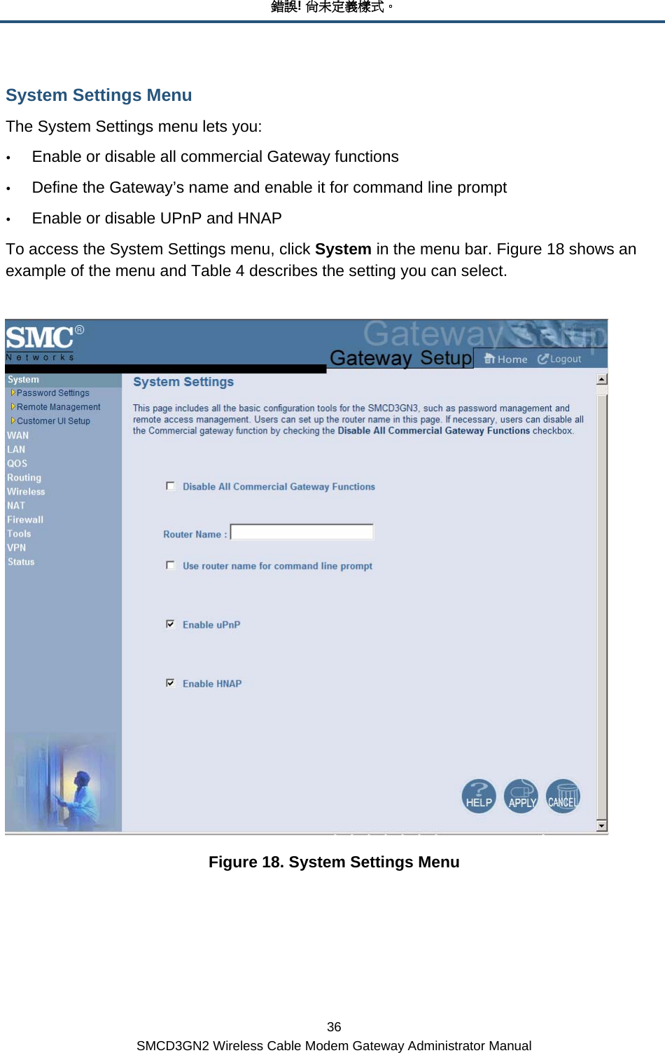 錯誤! 尚未定義樣式。 36 SMCD3GN2 Wireless Cable Modem Gateway Administrator Manual System Settings Menu The System Settings menu lets you: y Enable or disable all commercial Gateway functions y Define the Gateway’s name and enable it for command line prompt y Enable or disable UPnP and HNAP To access the System Settings menu, click System in the menu bar. Figure 18 shows an example of the menu and Table 4 describes the setting you can select.   Figure 18. System Settings Menu 