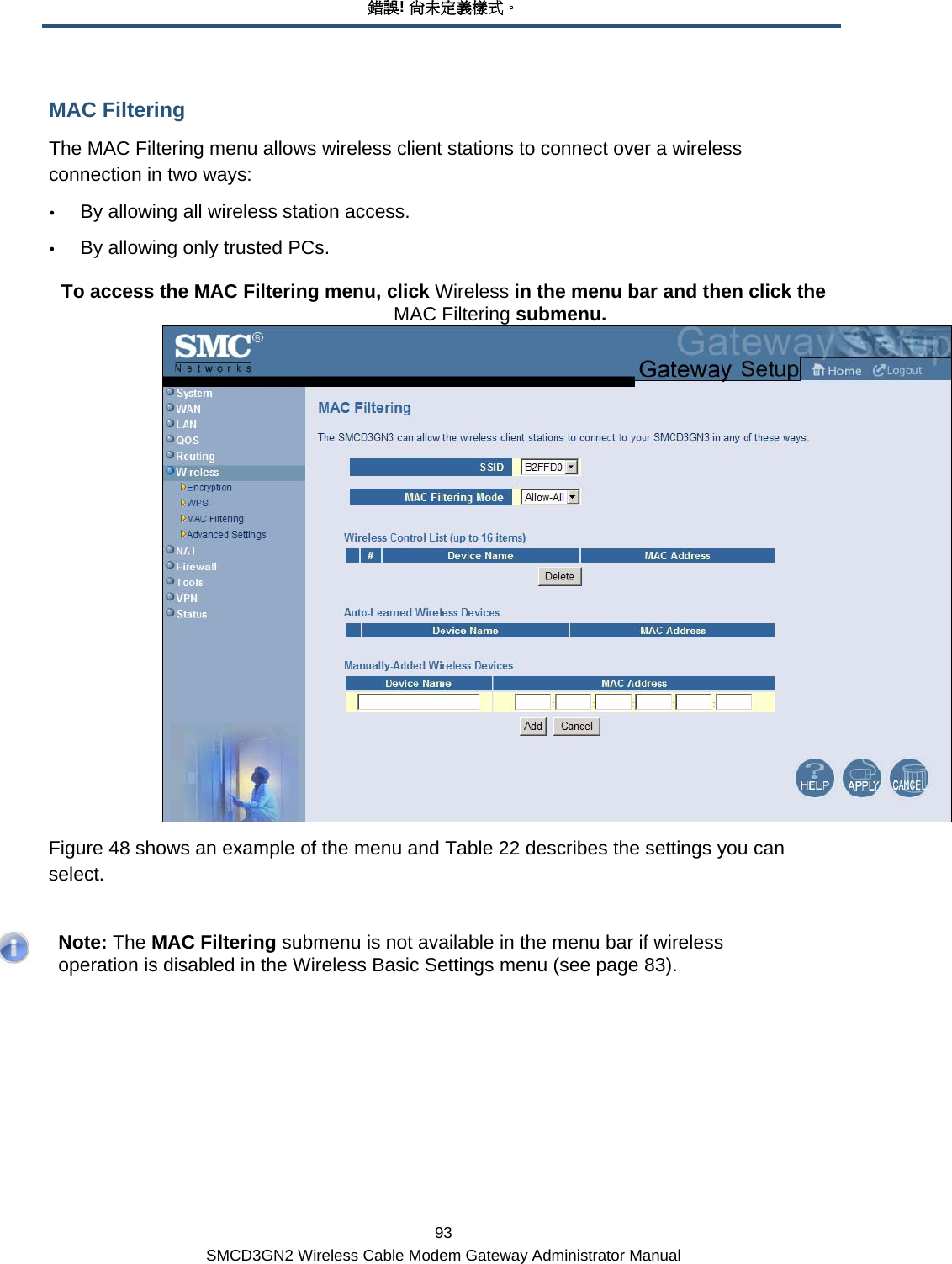 錯誤! 尚未定義樣式。 93 SMCD3GN2 Wireless Cable Modem Gateway Administrator Manual MAC Filtering The MAC Filtering menu allows wireless client stations to connect over a wireless connection in two ways: y By allowing all wireless station access. y By allowing only trusted PCs. To access the MAC Filtering menu, click Wireless in the menu bar and then click the MAC Filtering submenu.  Figure 48 shows an example of the menu and Table 22 describes the settings you can select.    Note: The MAC Filtering submenu is not available in the menu bar if wireless operation is disabled in the Wireless Basic Settings menu (see page 83). 