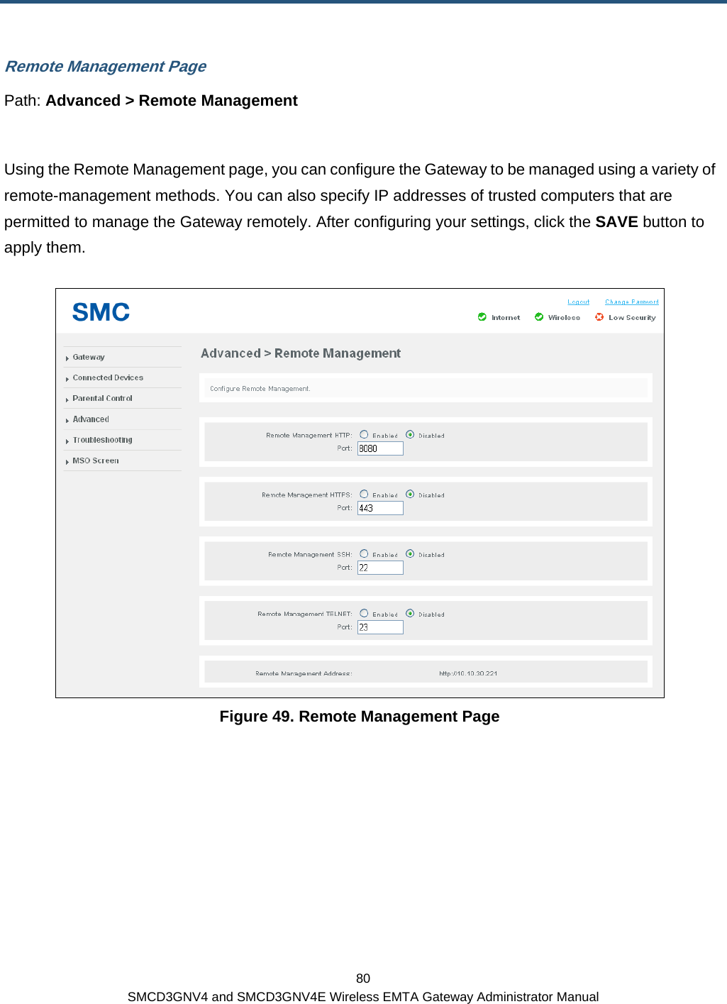  80 SMCD3GNV4 and SMCD3GNV4E Wireless EMTA Gateway Administrator Manual Remote Management Page Path: Advanced &gt; Remote Management  Using the Remote Management page, you can configure the Gateway to be managed using a variety of remote-management methods. You can also specify IP addresses of trusted computers that are permitted to manage the Gateway remotely. After configuring your settings, click the SAVE button to apply them.  Figure 49. Remote Management Page 