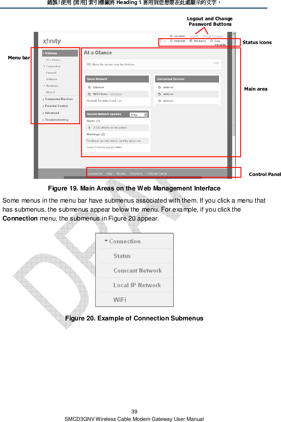 錯誤錯誤錯誤錯誤! 使用使用使用使用 [常用常用常用常用] 索引標籤將索引標籤將索引標籤將索引標籤將 Heading 1 套用到您想要在此處顯示的文字套用到您想要在此處顯示的文字套用到您想要在此處顯示的文字套用到您想要在此處顯示的文字。。。。 39 SMCD3GNV Wireless Cable Modem Gateway User Manual  Figure 19. Main Areas on the Web Management Interface Some menus in the menu bar have submenus associated with them. If you click a menu that has submenus, the submenus appear below the menu. For example, if you click the Connection menu, the submenus in Figure 20 appear.  Figure 20. Example of Connection Submenus Menu bar Control Panel Main area Status icons Logout and Change Password Buttons 