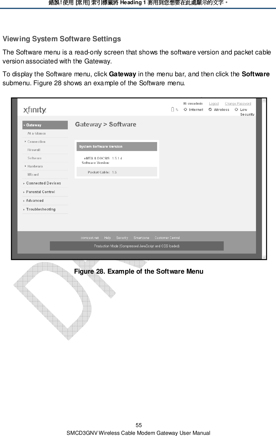 錯誤錯誤錯誤錯誤! 使用使用使用使用 [常用常用常用常用] 索引標籤將索引標籤將索引標籤將索引標籤將 Heading 1 套用到您想要在此處顯示的文字套用到您想要在此處顯示的文字套用到您想要在此處顯示的文字套用到您想要在此處顯示的文字。。。。 55 SMCD3GNV Wireless Cable Modem Gateway User Manual Viewing System Software Settings The Software menu is a read-only screen that shows the software version and packet cable version associated with the Gateway. To display the Software menu, click Gateway in the menu bar, and then click the Software submenu. Figure 28 shows an example of the Software menu.  Figure 28. Example of the Software Menu 