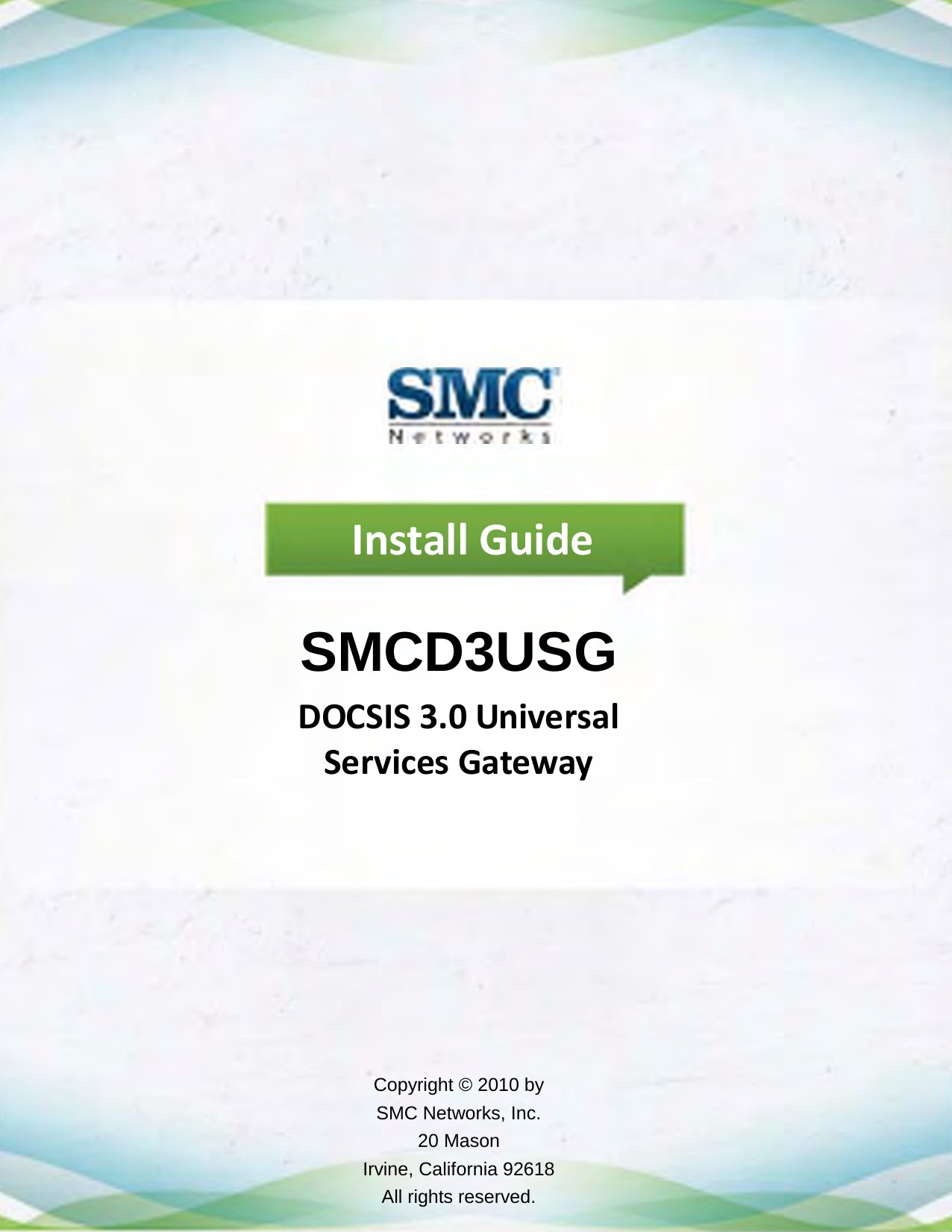 Install Guide SMCD3USG DOCSIS 3.0 Universal Services Gateway Copyright © 2010 by SMC Networks, Inc. 20 Mason Irvine, California 92618 All rights reserved. 