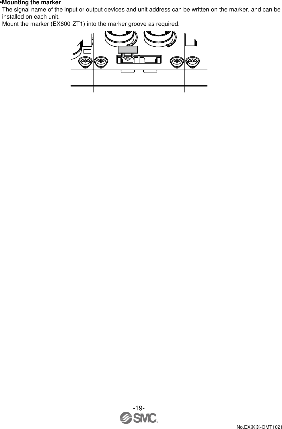  -19-  No.EX※※-OMT1021   •Mounting the marker   The signal name of the input or output devices and unit address can be written on the marker, and can be installed on each unit. Mount the marker (EX600-ZT1) into the marker groove as required.  