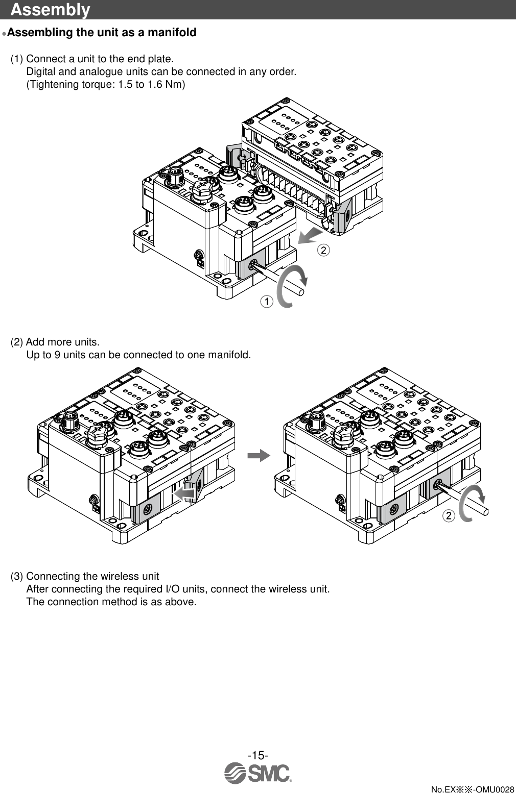 -15-  No.EX※※-OMU0028  Assembly ●Assembling the unit as a manifold  (1) Connect a unit to the end plate. Digital and analogue units can be connected in any order. (Tightening torque: 1.5 to 1.6 Nm)    (2) Add more units. Up to 9 units can be connected to one manifold.    (3) Connecting the wireless unit After connecting the required I/O units, connect the wireless unit. The connection method is as above. 