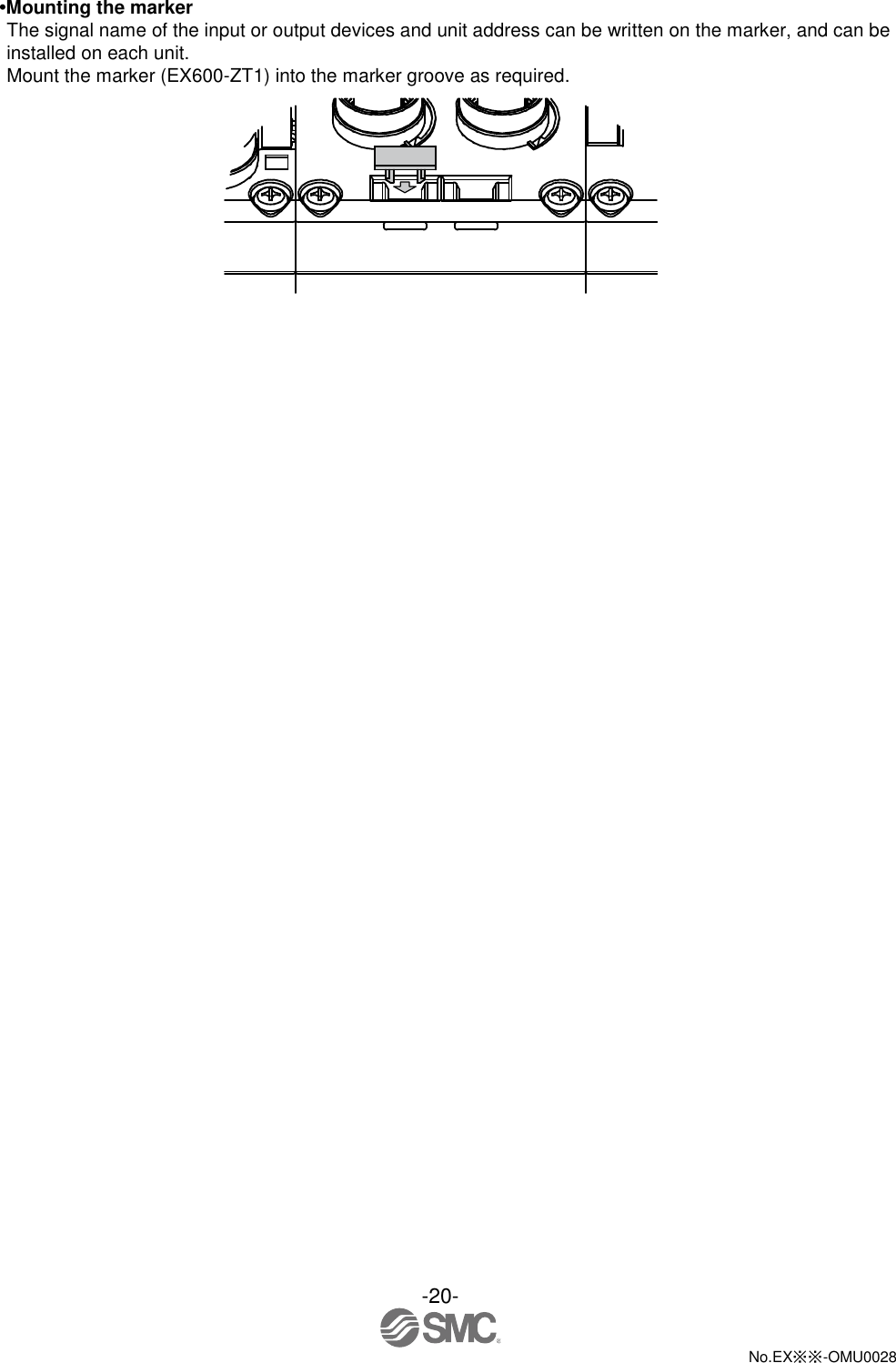 -20-  No.EX※※-OMU0028   •Mounting the marker   The signal name of the input or output devices and unit address can be written on the marker, and can be installed on each unit. Mount the marker (EX600-ZT1) into the marker groove as required.  