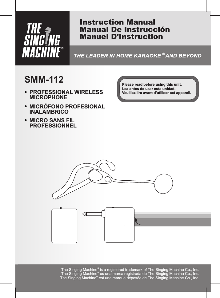 SMM-112Instruction ManualManual De Instrucción Manuel D&apos;InstructionPROFESSIONAL WIRELESSMICROPHONEPlease read before using this unit.Lea antes de usar esta unidad.Veuillez lire avant d&apos;utiliser cet appareil.MICRÓFONO PROFESIONAL INALÁMBRICOMICRO SANS FIL PROFESSIONNELÒThe Singing Machine  is a registered trademark of The Singing Machine Co., Inc.ÒThe Singing Machine  est une marque déposée de The Singing Machine Co., Inc.ÒThe Singing Machine  es una marca registrada de The Singing Machina Co., Inc.