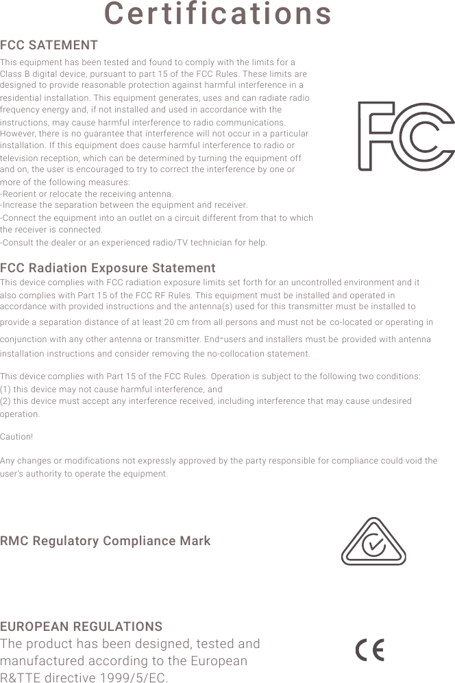 Certifications FCC SATEMENT!i#+*!$h'+-H$("!#0*!1$$(!"$*"$3!0(3!;&amp;'(3!"&amp;!/&amp;H-2<!.+"#!"#$!2+H+"*!;&amp;)!0!%20**!E!3+,+"02!3$4+/$8!-')*'0("!"&amp;!-0)"!V^!&amp;;!"#$!D%%!c'2$*5!i#$*$!2+H+"*!0)$!3$*+,($3!"&amp;!-)&amp;4+3$!)$0*&amp;(012$!-)&amp;"$/"+&amp;(!0,0+(*"!#0)H;'2!+("$);$)$(/$!+(!0!)$*+3$("+02!+(*"0220"+&amp;(5!i#+*!$h'+-H$("!,$($)0"$*8!'*$*!0(3!/0(!)03+0"$!)03+&amp;!;)$h'$(/<!$($),<!0(38!+;!(&amp;"!+(*"022$3!0(3!'*$3!+(!0//&amp;)30(/$!.+"#!"#$!+(*")'/"+&amp;(*8!H0<!/0'*$!#0)H;'2!+("$);$)$(/$!"&amp;!)03+&amp;!/&amp;HH'(+/0"+&amp;(*5!6&amp;.$4$)8!"#$)$!+*!(&amp;!,'0)0("$$!"#0"!+("$);$)$(/$!.+22!(&amp;"!&amp;//')!+(!0!-0)"+/'20)!+(*"0220"+&amp;(5!9;!"#+*!$h'+-H$("!3&amp;$*!/0'*$!#0)H;'2!+("$);$)$(/$!"&amp;!)03+&amp;!&amp;)!"$2$4+*+&amp;(!)$/$-"+&amp;(8!.#+/#!/0(!1$!3$"$)H+($3!1<!"')(+(,!"#$!$h'+-H$("!&amp;;;!0(3!&amp;(8!"#$!'*$)!+*!$(/&amp;')0,$3!"&amp;!")<!"&amp;!/&amp;))$/"!"#$!+("$);$)$(/$!1<!&amp;($!&amp;)!H&amp;)$!&amp;;!"#$!;&amp;22&amp;.+(,!H$0*')$*A!Fc$&amp;)+$("!&amp;)!)$2&amp;/0"$!"#$!)$/$+4+(,!0("$((05!F9(/)$0*$!"#$!*$-0)0"+&amp;(!1$".$$(!"#$!$h'+-H$("!0(3!)$/$+4$)5!F%&amp;(($/"!"#$!$h'+-H$("!+("&amp;!0(!&amp;'"2$"!&amp;(!0!/+)/'+"!3+;;$)$("!;)&amp;H!"#0"!"&amp;!.#+/#!"#$!)$/$+4$)!+*!/&amp;(($/"$35!F%&amp;(*'2"!"#$!3$02$)!&amp;)!0(!$T-$)+$(/$3!)03+&amp;Bib!"$/#(+/+0(!;&amp;)!#$2-5!!!FCC Radiation Exposure Statement i#+*!3$4+/$!/&amp;H-2+$*!.+"#!D%%!)03+0"+&amp;(!$T-&amp;*')$!2+H+"*!*$"!;&amp;)"#!;&amp;)!0(!'(/&amp;(")&amp;22$3!$(4+)&amp;(H$("!0(3!+"!02*&amp;!/&amp;H-2+$*!.+"#!\0)"!V^!&amp;;!"#$!D%%!cD!c'2$*5!i#+*!$h'+-H$("!H'*"!1$!+(*"022$3!0(3!&amp;-$)0"$3!+(!0//&amp;)30(/$!.+"#!-)&amp;4+3$3!+(*")'/"+&amp;(*!0(3!"#$!0("$((0M*N!'*$3!;&amp;)!"#+*!")0(*H+""$)!H'*"!1$!+(*"022$3!"&amp;!-)&amp;4+3$!0!*$-0)0"+&amp;(!3+*"0(/$!&amp;;!0"!2$0*"!>]!/H!;)&amp;H!022!-$)*&amp;(*!0(3!H'*"!(&amp;"!1$!/&amp;F2&amp;/0"$3!&amp;)!&amp;-$)0"+(,!+(!/&amp;(L'(/"+&amp;(!.+"#!0(<!&amp;"#$)!0("$((0!&amp;)!")0(*H+""$)5!K(3F'*$)*!0(3!+(*"022$)*!H'*"!1$!-)&amp;4+3$3!.+"#!0("$((0!+(*"0220"+&amp;(!+(*")'/"+&amp;(*!0(3!/&amp;(*+3$)!)$H&amp;4+(,!"#$!(&amp;F/&amp;22&amp;/0"+&amp;(!*"0"$H$("5!!!i#+*!3$4+/$!/&amp;H-2+$*!.+"#!\0)"!V^!&amp;;!"#$!D%%!c'2$*5!g-$)0"+&amp;(!+*!*'1L$/"!"&amp;!"#$!;&amp;22&amp;.+(,!".&amp;!/&amp;(3+"+&amp;(*A!!MVN!"#+*!3$4+/$!H0<!(&amp;"!/0'*$!#0)H;'2!+("$);$)$(/$8!0(3!M>N!"#+*!3$4+/$!H'*"!0//$-"!0(<!+("$);$)$(/$!)$/$+4$38!+(/2'3+(,!+("$);$)$(/$!"#0"!H0<!/0'*$!'(3$*+)$3!&amp;-$)0"+&amp;(5!!!%0'"+&amp;([!!a(<!/#0(,$*!&amp;)!H&amp;3+;+/0"+&amp;(*!(&amp;"!$T-)$**2<!0--)&amp;4$3!1<!"#$!-0)"<!)$*-&amp;(*+12$!;&amp;)!/&amp;H-2+0(/$!/&amp;'23!4&amp;+3!"#$!'*$)k*!0'"#&amp;)+"<!"&amp;!&amp;-$)0"$!"#$!$h'+-H$("5!!RMC Regulatory Compliance Mark !EUROPEAN REGULATIONS i#$!-)&amp;3'/"!#0*!1$$(!3$*+,($38!"$*"$3!0(3!H0(';0/"')$3!0//&amp;)3+(,!"&amp;!"#$!K')&amp;-$0(!cIiiK!3+)$/"+4$!VWWWB^BK%5