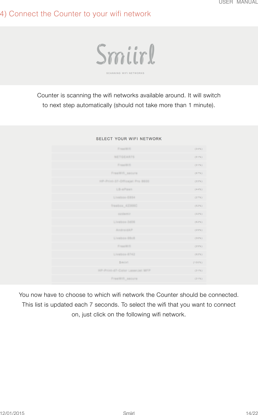 USER  MANUAL4) Connect the Counter to your wifi network Counter is scanning the wifi networks available around. It will switch to next step automatically (should not take more than 1 minute).  You now have to choose to which wifi network the Counter should be connected. This list is updated each 7 seconds. To select the wifi that you want to connect on, just click on the following wifi network. 12/01/2015!!Smiirl"/"14 22