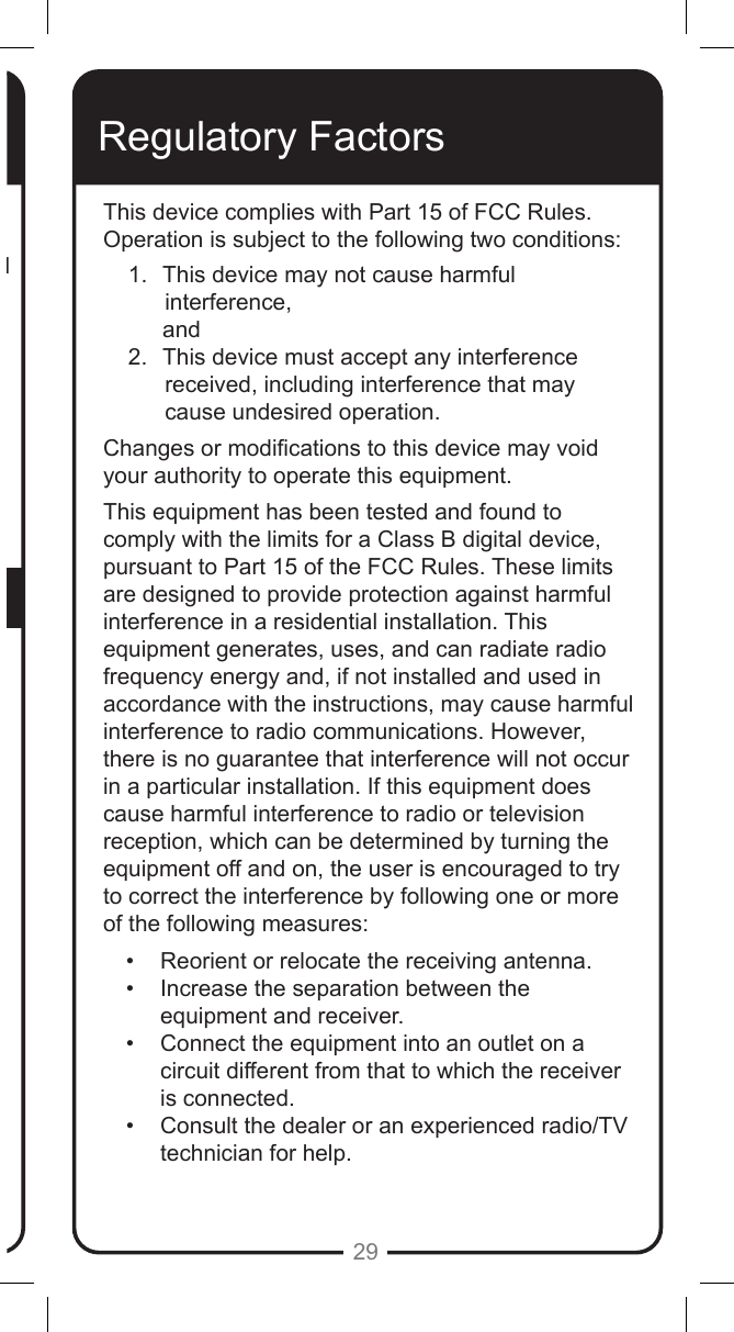 29An accessory is any DISH branded equipment, displaying the DISH logo, excluding the receiver, Smart Card, cables and hookups, and non-mechanical components. A one-year warranty becomes effective upon the activation of the DISH system or date of purchase, if bought separately. A proof of purchase is required to verify the purchase date. If an accessory has an expired warranty, no exchange will be issued. You may purchase replacement accessories from DISH or your local retailer.If You Need HelpRegulatory FactorsThis device complies with Part 15 of FCC Rules. Operation is subject to the following two conditions:1.  This device may not cause harmful   interference,      and2.  This device must accept any interference  received, including interference that may cause undesired operation.Changes or modications to this device may void your authority to operate this equipment. This equipment has been tested and found to comply with the limits for a Class B digital device, pursuant to Part 15 of the FCC Rules. These limits are designed to provide protection against harmful interference in a residential installation. This equipment generates, uses, and can radiate radio frequency energy and, if not installed and used in accordance with the instructions, may cause harmful interference to radio communications. However, there is no guarantee that interference will not occur in a particular installation. If this equipment does cause harmful interference to radio or television reception, which can be determined by turning the equipment off and on, the user is encouraged to try to correct the interference by following one or more of the following measures:&bull;  Reorient or relocate the receiving antenna.&bull;  Increase the separation between the equipment and receiver.&bull;  Connect the equipment into an outlet on a circuit different from that to which the receiver is connected. &bull;  Consult the dealer or an experienced radio/TV technician for help.