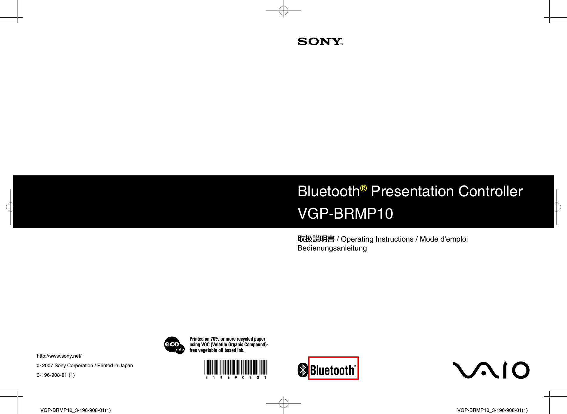 VGP-BRMP10_3-196-908-01(1)VGP-BRMP10_3-196-908-01(1)Printed on 70% or more recycled paperusing VOC (Volatile Organic Compound)-free vegetable oil based ink. 2007 Sony Corporation / Printed in JapanBluetooth&reg; Presentation ControllerVGP-BRMP10http://www.sony.net/3-196-908-01 (1)取扱説明書 / Operating Instructions / Mode d'emploiBedienungsanleitung
