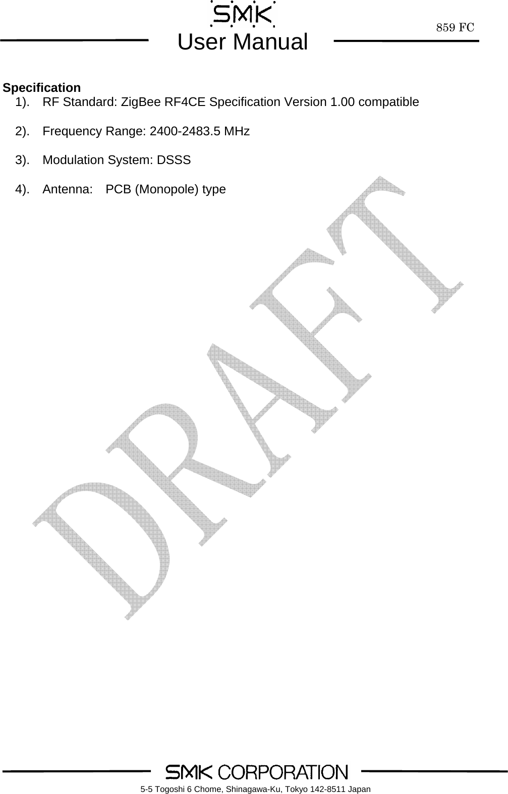        859 FCUser Manual    5-5 Togoshi 6 Chome, Shinagawa-Ku, Tokyo 142-8511 Japan Specification   1).  RF Standard: ZigBee RF4CE Specification Version 1.00 compatible    2).  Frequency Range: 2400-2483.5 MHz    3).  Modulation System: DSSS    4).  Antenna:  PCB (Monopole) type   