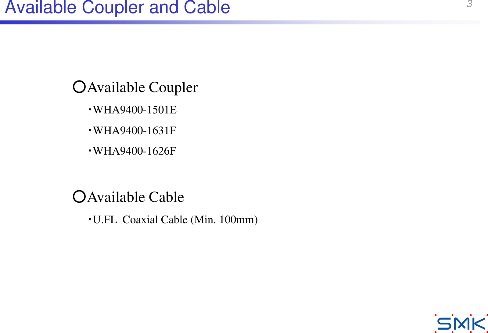 3Available Coupler and Cable○Available Coupler・WHA9400-1501E・WHA9400-1631F・WHA9400-1626F○Available Cable・U.FL  Coaxial Cable (Min. 100mm)