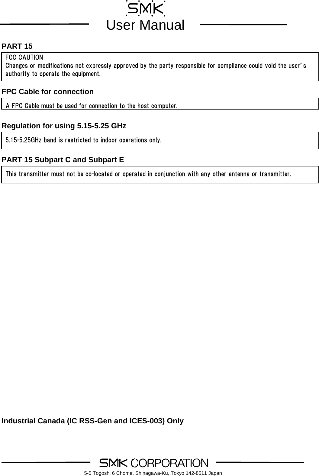        User Manual    5-5 Togoshi 6 Chome, Shinagawa-Ku, Tokyo 142-8511 JapanPART 15    FPC Cable for connection   Regulation for using 5.15-5.25 GHz   PART 15 Subpart C and Subpart E                       Industrial Canada (IC RSS-Gen and ICES-003) Only FCC CAUTION Changes or modifications not expressly approved by the party responsible for compliance could void the user&rsquo;s authority to operate the equipment. A FPC Cable must be used for connection to the host computer.5.15-5.25GHz band is restricted to indoor operations only. This transmitter must not be co-located or operated in conjunction with any other antenna or transmitter. 