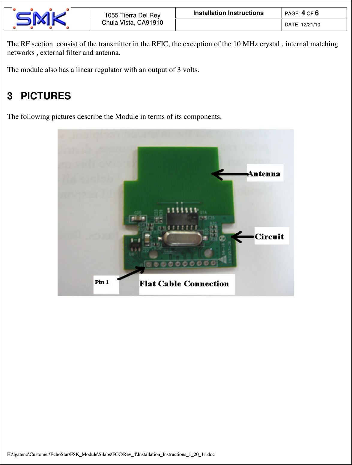Installation Instructions  PAGE: 4 OF 6  1055 Tierra Del Rey Chula Vista, CA91910  DATE: 12/21/10  H:\lgateno\Customer\EchoStar\FSK_Module\Silabs\FCC\Rev_4\Installation_Instructions_1_20_11.doc The RF section  consist of the transmitter in the RFIC, the exception of the 10 MHz crystal , internal matching networks , external filter and antenna.    The module also has a linear regulator with an output of 3 volts.   3  PICTURES  The following pictures describe the Module in terms of its components.      