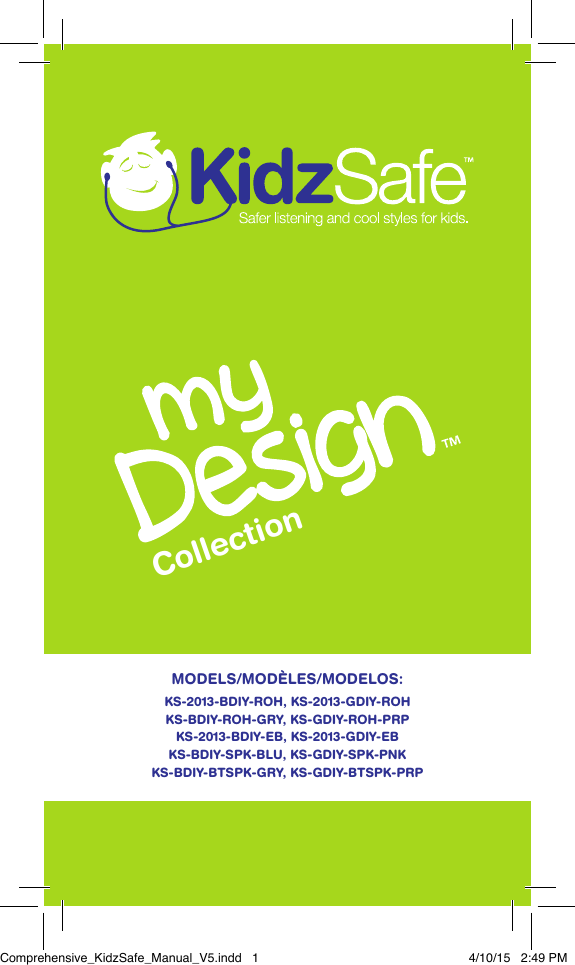 MODELS/MOD&Egrave;LES/MODELOS:  KS-2013-BDIY-ROH, KS-2013-GDIY-ROH KS-BDIY-ROH-GRY, KS-GDIY-ROH-PRP KS-2013-BDIY-EB, KS-2013-GDIY-EBKS-BDIY-SPK-BLU, KS-GDIY-SPK-PNKKS-BDIY-BTSPK-GRY, KS-GDIY-BTSPK-PRPCollectionComprehensive_KidzSafe_Manual_V5.indd   1 4/10/15   2:49 PM