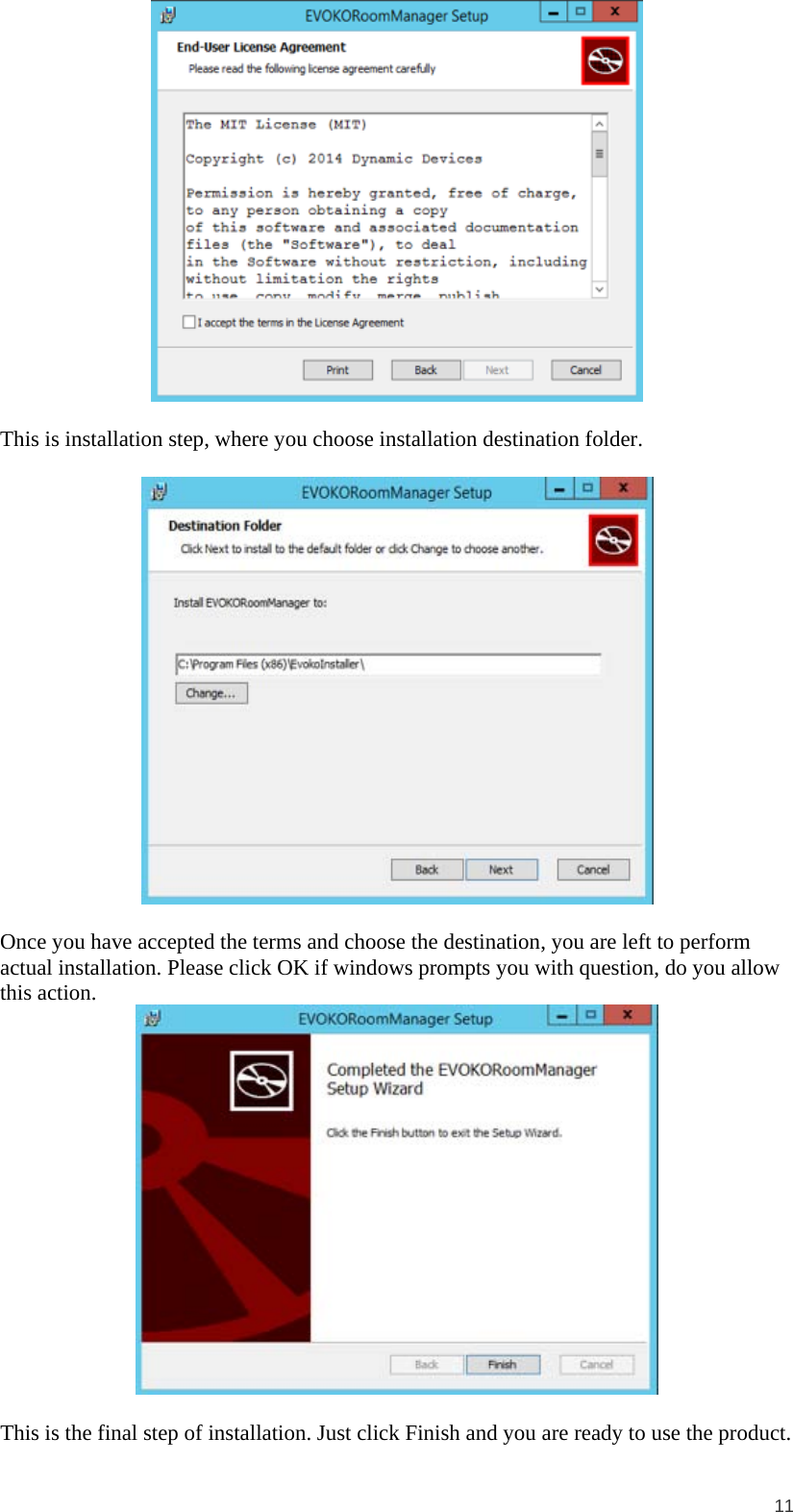  11   This is installation step, where you choose installation destination folder.    Once you have accepted the terms and choose the destination, you are left to perform actual installation. Please click OK if windows prompts you with question, do you allow this action.   This is the final step of installation. Just click Finish and you are ready to use the product.  