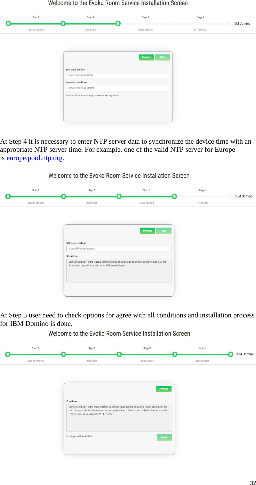  32   At Step 4 it is necessary to enter NTP server data to synchronize the device time with an appropriate NTP server time. For example, one of the valid NTP server for Europe is europe.pool.ntp.org.    At Step 5 user need to check options for agree with all conditions and installation process for IBM Domino is done.    