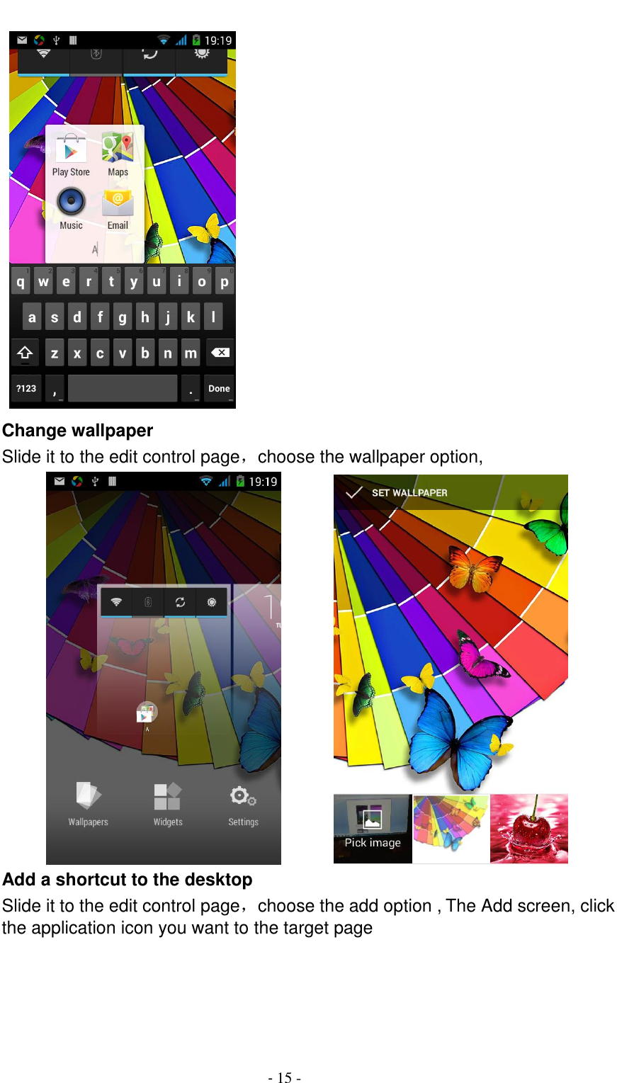                                          - 15 -    Change wallpaper Slide it to the edit control page，choose the wallpaper option,               Add a shortcut to the desktop Slide it to the edit control page，choose the add option , The Add screen, click the application icon you want to the target page  