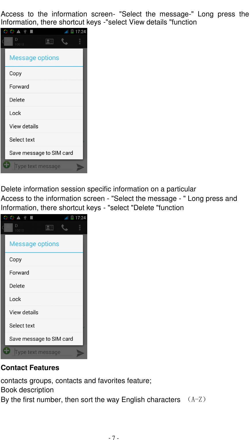                                          - 7 - Access  to  the  information  screen-  "Select  the  message-"  Long  press  the Information, there shortcut keys -"select View details "function   Delete information session specific information on a particular Access to the information screen - "Select the message - " Long press and Information, there shortcut keys - "select "Delete "function  Contact Features contacts groups, contacts and favorites feature; Book description By the first number, then sort the way English characters  （A-Z） 