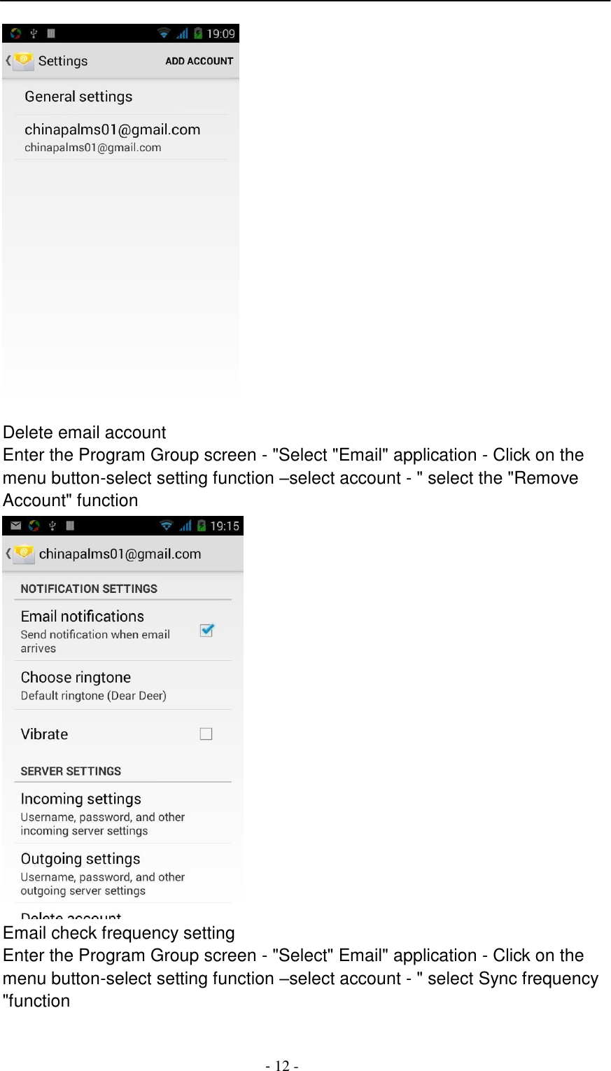 -  12 -      Delete email account Enter the Program Group screen - "Select "Email" application - Click on the menu button-select setting function &ndash;select account - " select the "Remove Account" function  Email check frequency setting Enter the Program Group screen - "Select" Email" application - Click on the menu button-select setting function &ndash;select account - " select Sync frequency "function 