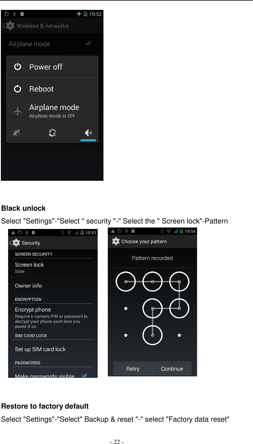 -  22 -          Black unlock  Select "Settings"-"Select " security "-" Select the " Screen lock"-Pattern       Restore to factory default  Select "Settings"-"Select" Backup &amp; reset "-" select "Factory data reset" 