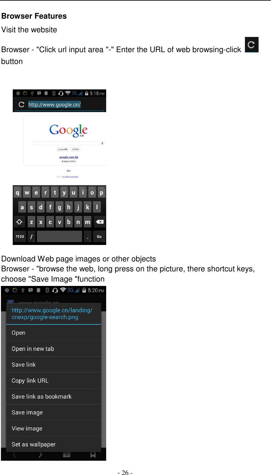 -  26 -     Browser Features  Visit the website Browser - "Click url input area "-" Enter the URL of web browsing-click    button       Download Web page images or other objects Browser - "browse the web, long press on the picture, there shortcut keys, choose "Save Image "function  