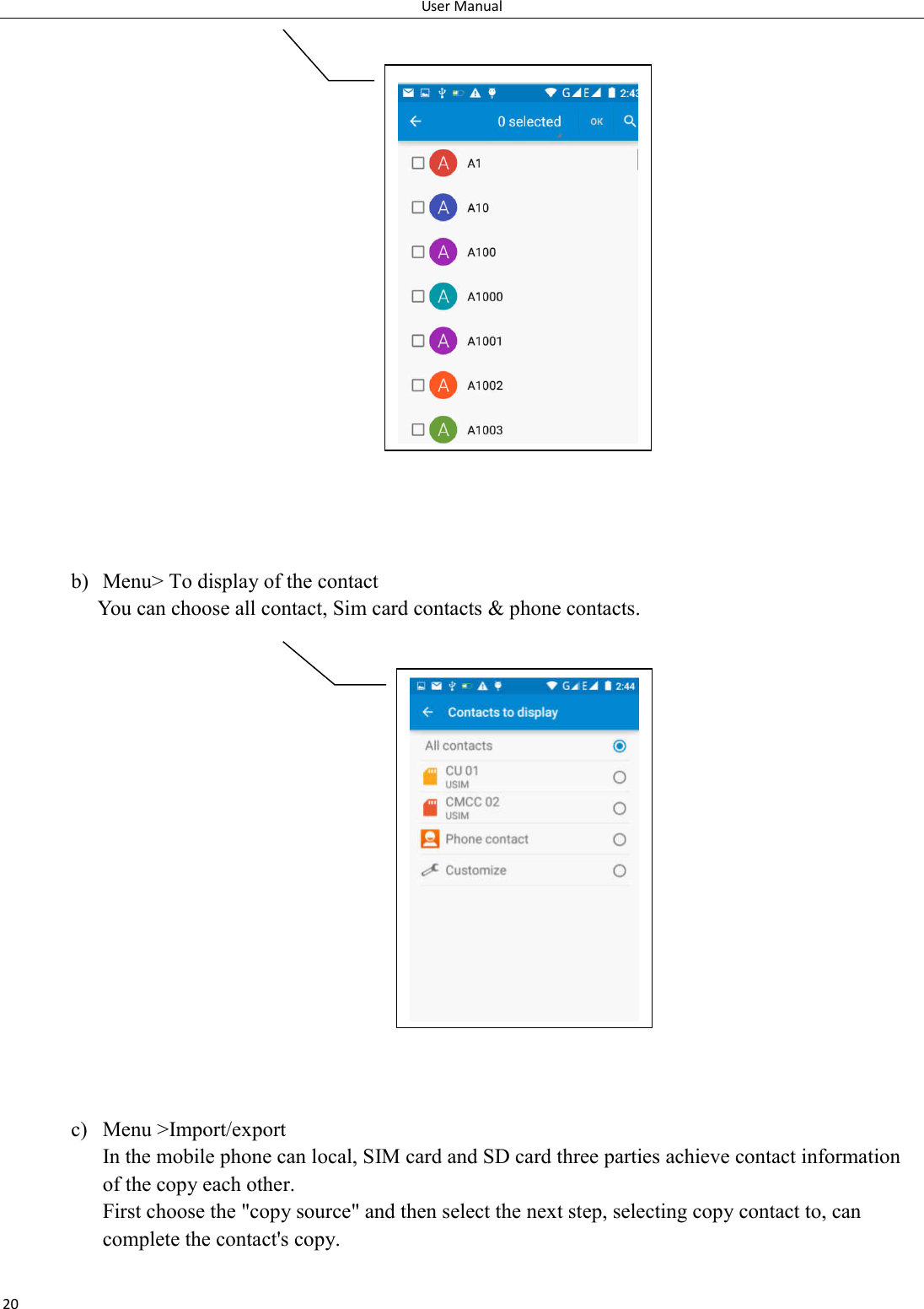 User Manual 20                       b) Menu> To display of the contact   You can choose all contact, Sim card contacts &amp; phone contacts.                   c) Menu >Import/export       In the mobile phone can local, SIM card and SD card three parties achieve contact information of the copy each other.  First choose the "copy source" and then select the next step, selecting copy contact to, can complete the contact's copy.    