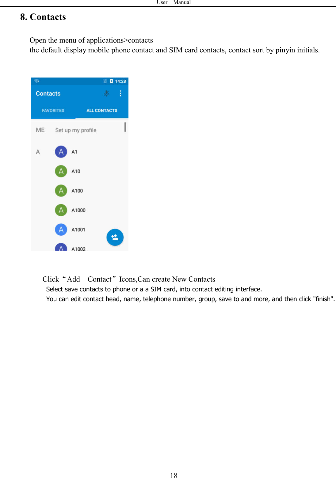 User    Manual  188. Contacts Open the menu of applications>contacts  the default display mobile phone contact and SIM card contacts, contact sort by pinyin initials.       Click&ldquo;Add    Contact&rdquo;Icons,Can create New Contacts   Select save contacts to phone or a a SIM card, into contact editing interface. You can edit contact head, name, telephone number, group, save to and more, and then click "finish".