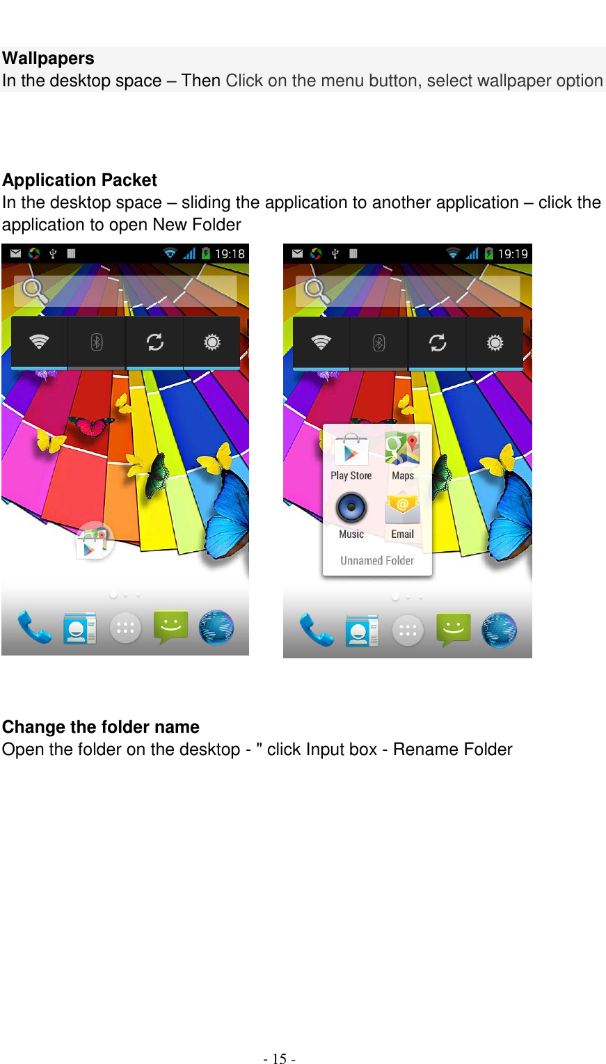                                          - 15 -  Wallpapers In the desktop space &ndash; Then Click on the menu button, select wallpaper option         Application Packet In the desktop space &ndash; sliding the application to another application &ndash; click the application to open New Folder           Change the folder name Open the folder on the desktop - " click Input box - Rename Folder 
