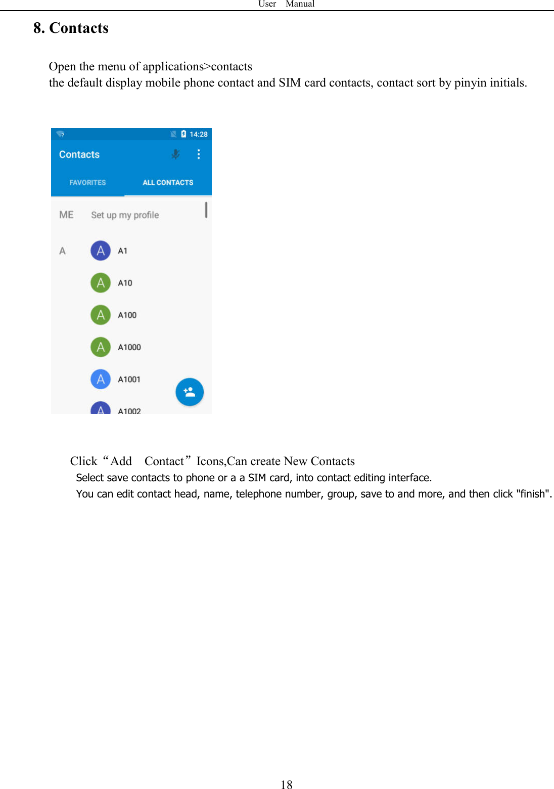 User    Manual  188. Contacts Open the menu of applications>contacts  the default display mobile phone contact and SIM card contacts, contact sort by pinyin initials.       Click&ldquo;Add    Contact&rdquo;Icons,Can create New Contacts   Select save contacts to phone or a a SIM card, into contact editing interface. You can edit contact head, name, telephone number, group, save to and more, and then click "finish".