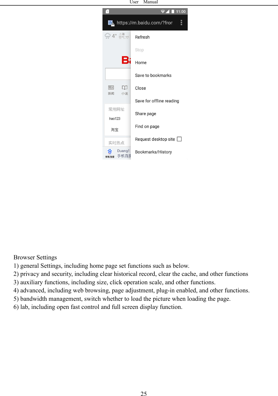 User    Manual  25            Browser Settings 1) general Settings, including home page set functions such as below. 2) privacy and security, including clear historical record, clear the cache, and other functions 3) auxiliary functions, including size, click operation scale, and other functions. 4) advanced, including web browsing, page adjustment, plug-in enabled, and other functions. 5) bandwidth management, switch whether to load the picture when loading the page. 6) lab, including open fast control and full screen display function.        