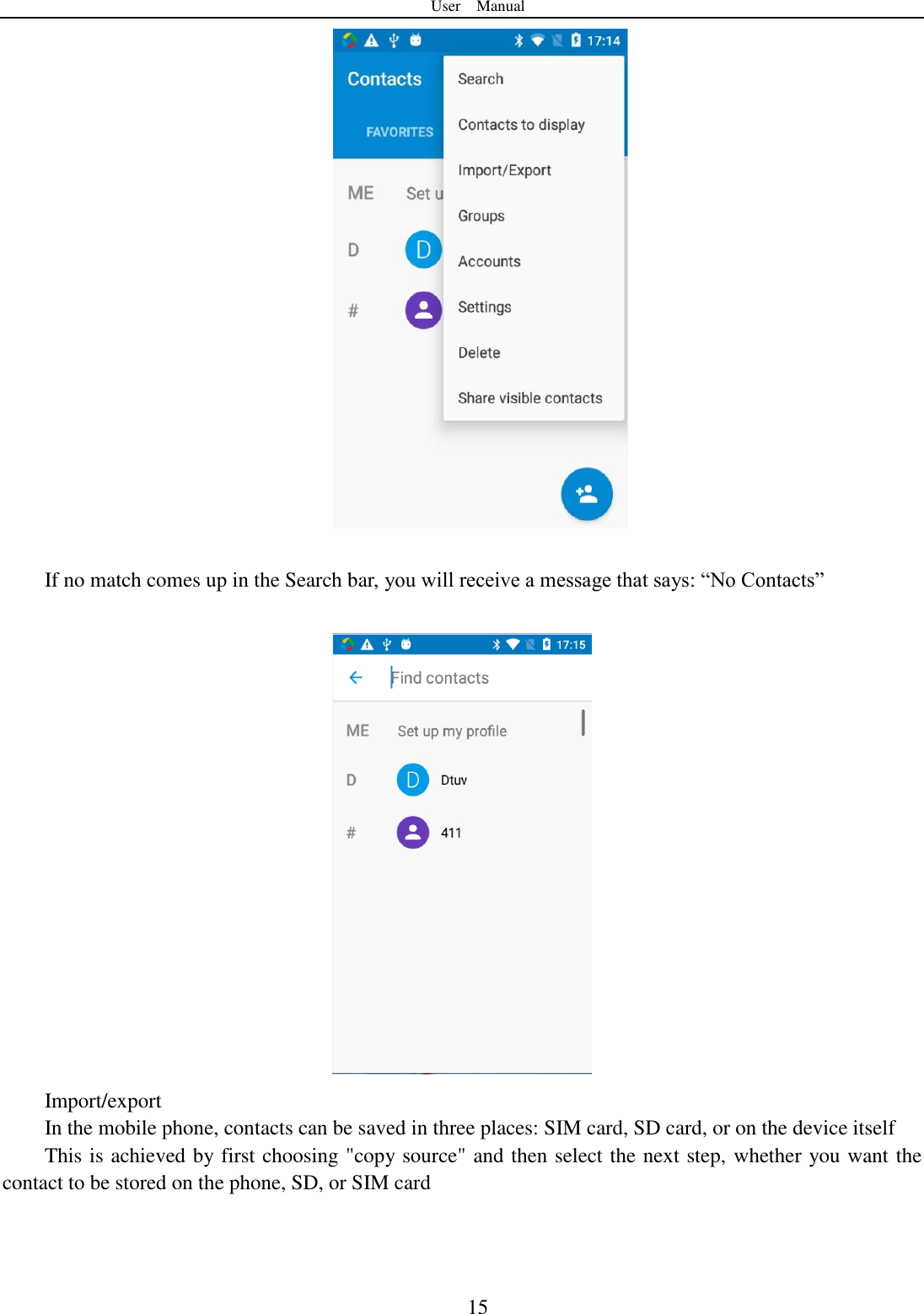 User    Manual  15   If no match comes up in the Search bar, you will receive a message that says: &ldquo;No Contacts&rdquo;   Import/export       In the mobile phone, contacts can be saved in three places: SIM card, SD card, or on the device itself This is achieved by first choosing "copy source" and then select the next step, whether you want the contact to be stored on the phone, SD, or SIM card 