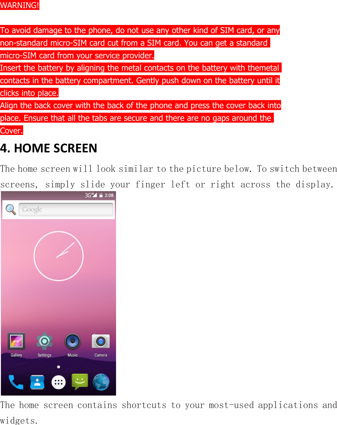 WARNING!To avoid damage to the phone, do not use any other kind of SIM card, or anynon-standard micro-SIM card cut from a SIM card. You can get a standardmicro-SIM card from your service provider.Insert the battery by aligning the metal contacts on the battery with themetalcontacts in the battery compartment. Gently push down on the battery until itclicks into place.Align the back cover with the back of the phone and press the cover back intoplace. Ensure that all the tabs are secure and there are no gaps around theCover.4. HOME SCREENThe home screen will look similar to the picture below. To switch betweenscreens, simply slide your finger left or right across the display.The home screen contains shortcuts to your most-used applications andwidgets.