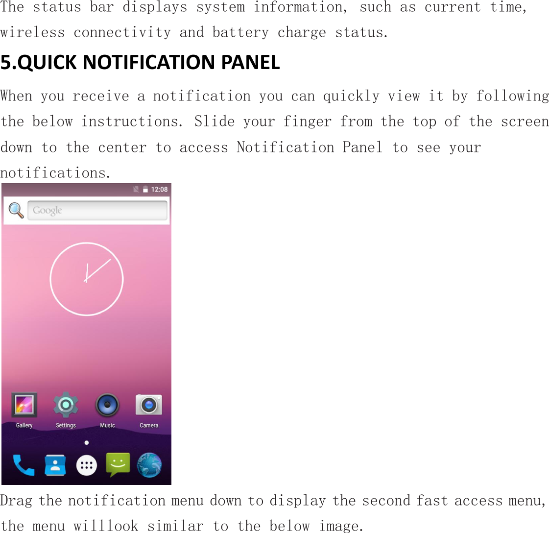 The status bar displays system information, such as current time,wireless connectivity and battery charge status.5.QUICK NOTIFICATION PANELWhen you receive a notification you can quickly view it by followingthe below instructions. Slide your finger from the top of the screendown to the center to access Notification Panel to see yournotifications.Drag the notification menu down to display the second fast access menu,the menu willlook similar to the below image.
