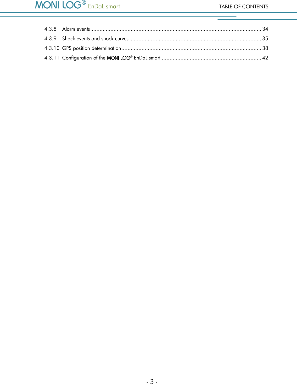   EnDaL smart  TABLE OF CONTENTS - 3 - 4.3.8 Alarm events .............................................................................................................. 34 4.3.9 Shock events and shock curves ..................................................................................... 35 4.3.10 GPS position determination .......................................................................................... 38 4.3.11 Configuration of the   EnDaL smart ................................................................ 42    
