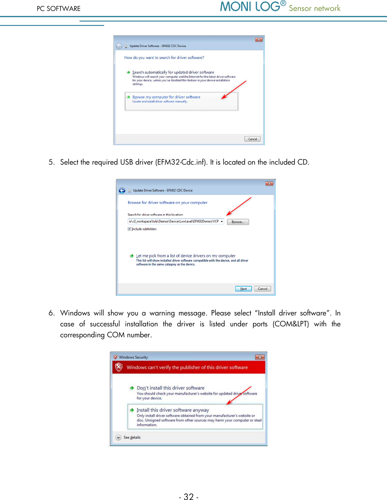 PC SOFTWARE  Sensor network  - 32 -  5. Select the required USB driver (EFM32-Cdc.inf). It is located on the included CD.   6. Windows  will  show  you  a  warning  message.  Please  select  &ldquo;Install  driver  software&rdquo;.  In case  of  successful  installation  the  driver  is  listed  under  ports  (COM&amp;LPT)  with  the corresponding COM number.    