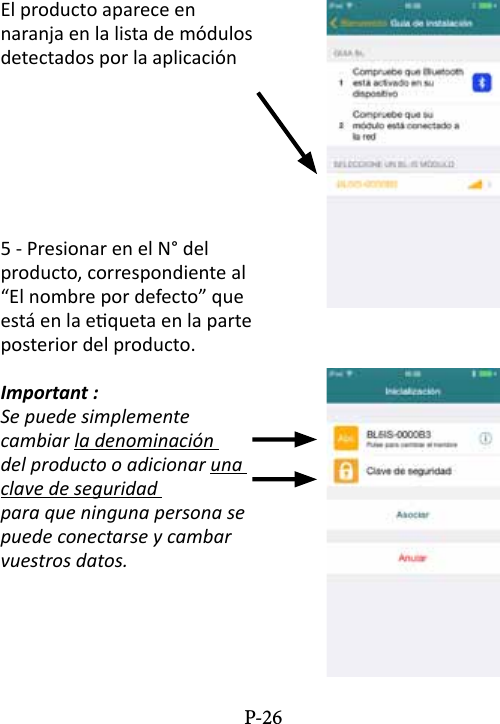 El producto aparece en naranja en la lista de m&oacute;dulos detectados por la aplicaci&oacute;n5 - Presionar en el N&deg; del producto, correspondiente al &ldquo;El nombre por defecto&rdquo; que est&aacute; en la equeta en la parte posterior del producto.Important :Se puede simplemente cambiar la denominaci&oacute;n del producto o adicionar una clave de seguridad para que ninguna persona se puede conectarse y cambar vuestros datos.P-26