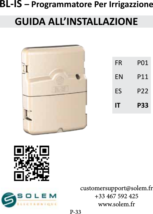 customersupport@solem.fr+33 467 592 425www.solem.frFR  P01EN P11ES P22IT P33BL-IS &ndash; Programmatore Per Irrigazzione GUIDA ALL&rsquo;INSTALLAZIONEP-33