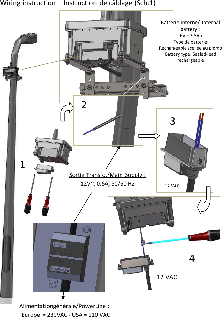  4               Wiring instruction &ndash; Instruction de c&acirc;blage (Sch.1)   Batterie interne/ Internal battery : 6V &ndash; 2.5Ah Type de batterie: Rechargeable scell&eacute;e au plomb Battery type: Sealed-lead rechargeable       2 3      1 Sortie Transfo./Main Supply : 12V~; 0.6A; 50/60 Hz     12 VAC           4  12 VAC    Alimentation g&eacute;n&eacute;rale/Power Line : Europe = 230VAC - USA = 110 VAC 