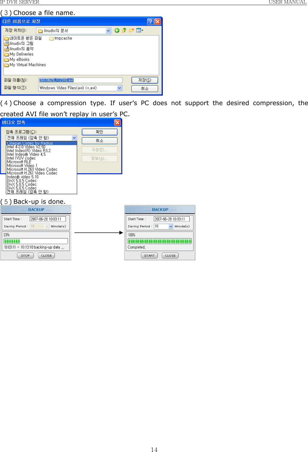 IP DVR SERVER                                                               USER MANUAL  14(３) Choose a file name.  (４) Choose a compression type. If user’s PC does not support the desired compression, the created AVI file won’t replay in user’s PC.  (５) Back-up is done.                                       