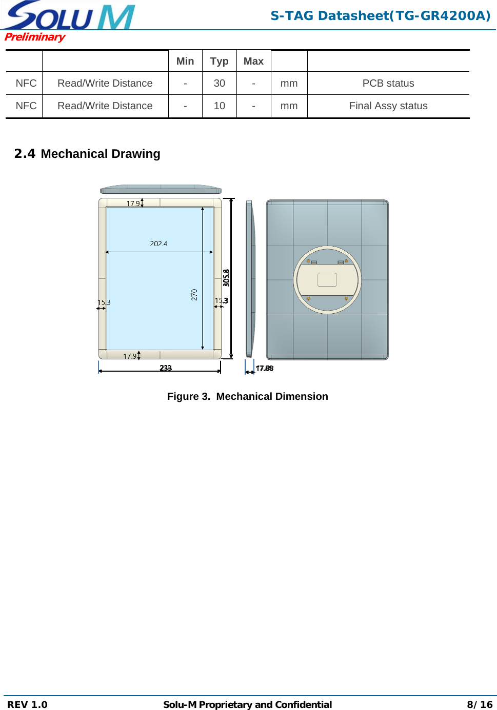  S-TAG Datasheet(TG-GR4200A)Preliminary REV 1.0  Solu-M Proprietary and Confidential 8/16  Min Typ MaxNFC Read/Write Distance - 30 - mm PCB status NFC Read/Write Distance - 10 - mm Final Assy status  2.4 Mechanical Drawing            Figure 3.  Mechanical Dimension 