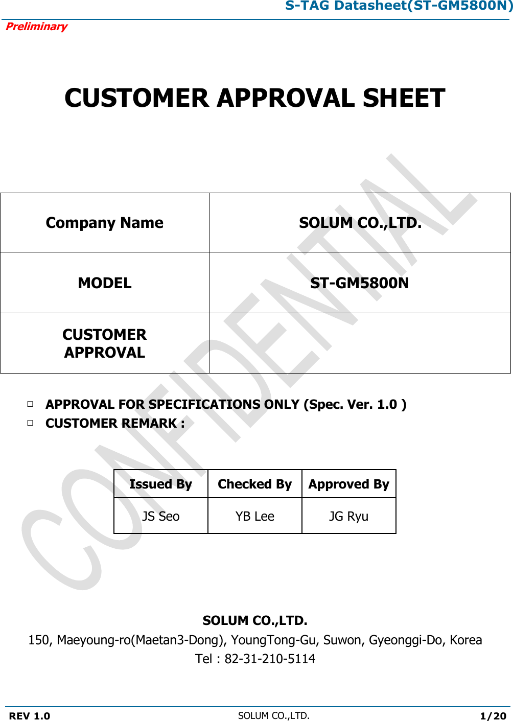 S-TAG Datasheet(ST-GM5800N)Preliminary REV 1.0 SOLUM CO.,LTD.1/20 CUSTOMER APPROVAL SHEET Company Name SOLUM CO.,LTD.MODEL ST-GM5800NCUSTOMER APPROVAL □APPROVAL FOR SPECIFICATIONS ONLY (Spec. Ver. 1.0 )□CUSTOMER REMARK :Issued By Checked By Approved By JS Seo YB Lee JG Ryu SOLUM CO.,LTD.150, Maeyoung-ro(Maetan3-Dong), YoungTong-Gu, Suwon, Gyeonggi-Do, Korea Tel : 82-31-210-5114 